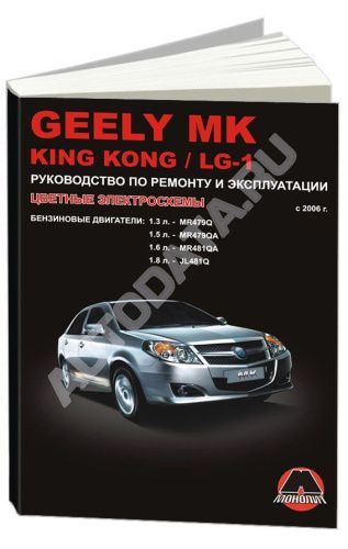 Книга Geely MK, King Kong, LG-1 с 2006 бензин, цветные электросхемы. Руководство по ремонту и эксплуатации автомобиля. Монолит