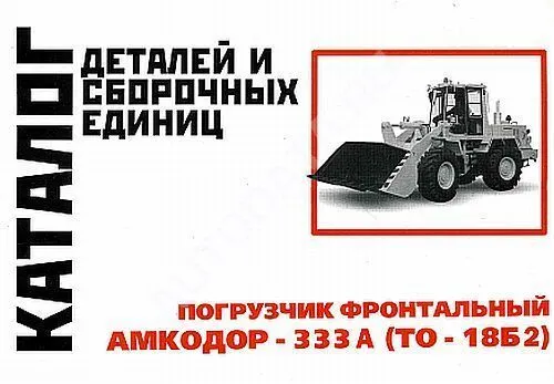 Каталог деталей и сборочных единиц погрузчика фронтального Амкодор 333А ТО 18Б2. Минск