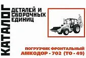 Каталог деталей и сборочных единиц погрузчика фронтального Амкодор-702 ТО-49. Минск